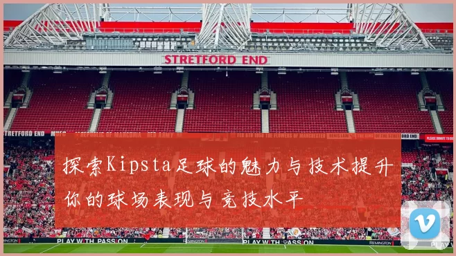 探索Kipsta足球的魅力与技术提升你的球场表现与竞技水平