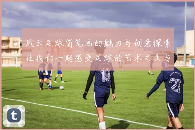 风云足球简笔画的魅力与创意探索让我们一起感受足球的艺术之美与激情