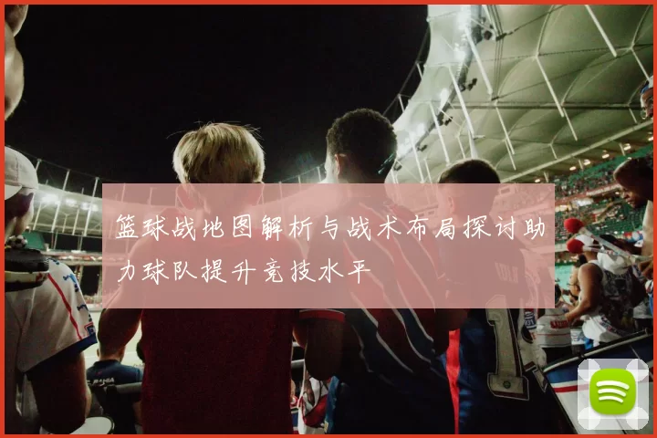 篮球战地图解析与战术布局探讨助力球队提升竞技水平